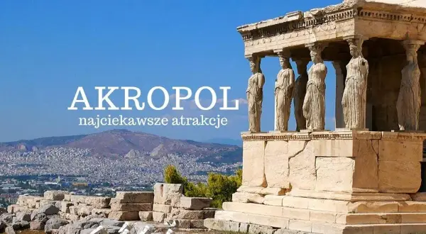 Akropol Ateński: odkryj najciekawsze atrakcje starożytnej Grecji. Posągowe Karyatydy Erechtejonu na tle Aten.